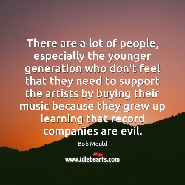 There are a lot of people, especially the younger generation who don’t Bob Mould Picture Quote