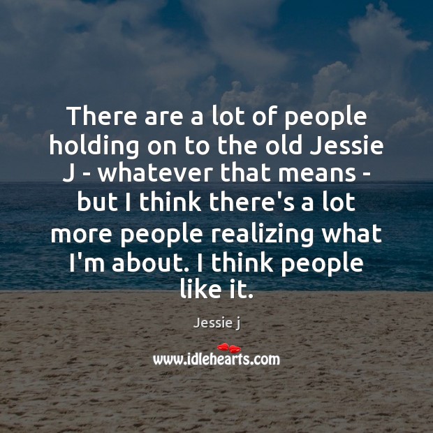 There are a lot of people holding on to the old Jessie Jessie j Picture Quote