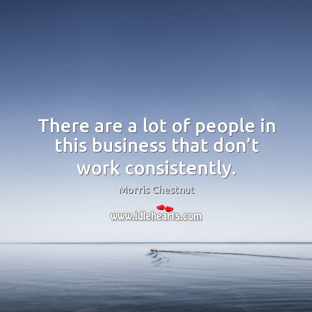 There are a lot of people in this business that don’t work consistently. Morris Chestnut Picture Quote