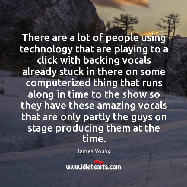 There are a lot of people using technology that are playing to a click with backing vocals James Young Picture Quote