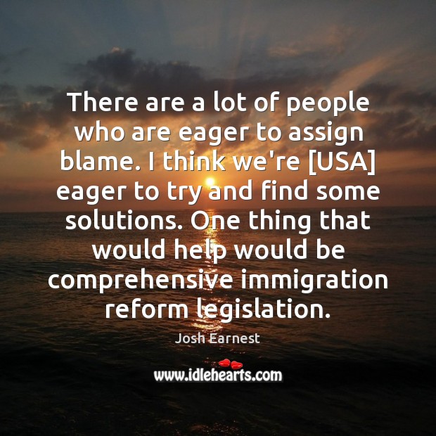 There are a lot of people who are eager to assign blame. Josh Earnest Picture Quote