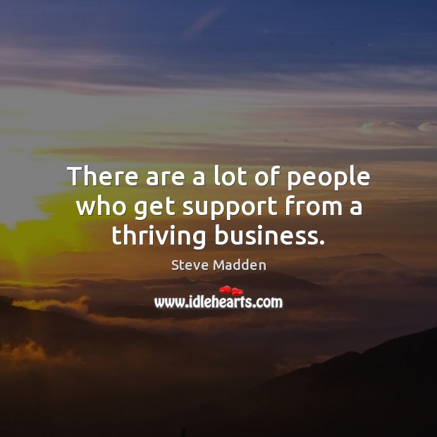 There are a lot of people who get support from a thriving business. Steve Madden Picture Quote