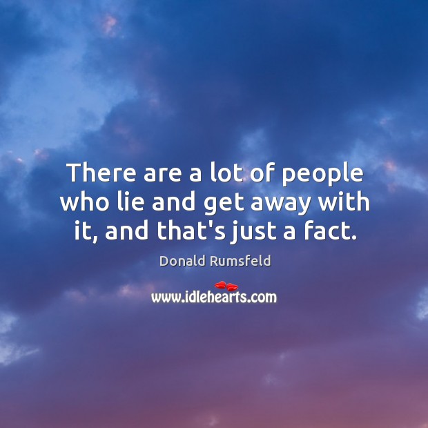 There are a lot of people who lie and get away with it, and that’s just a fact. Donald Rumsfeld Picture Quote