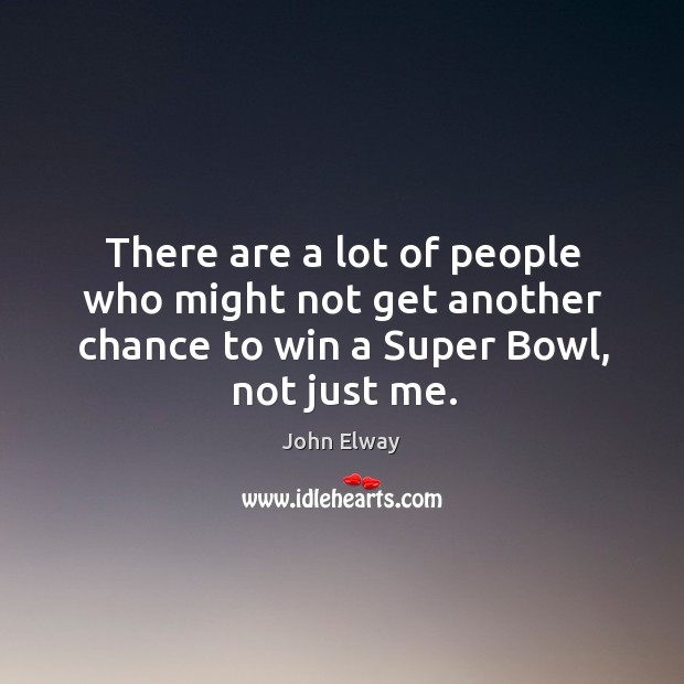 There are a lot of people who might not get another chance to win a super bowl, not just me. Image