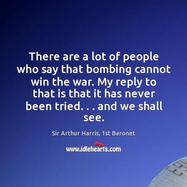 There are a lot of people who say that bombing cannot win Sir Arthur Harris, 1st Baronet Picture Quote