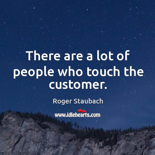 There are a lot of people who touch the customer. Roger Staubach Picture Quote