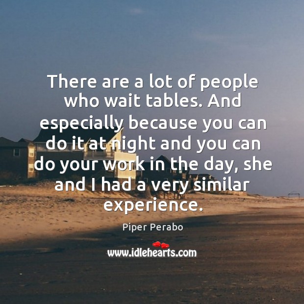 There are a lot of people who wait tables. And especially because you can do Piper Perabo Picture Quote