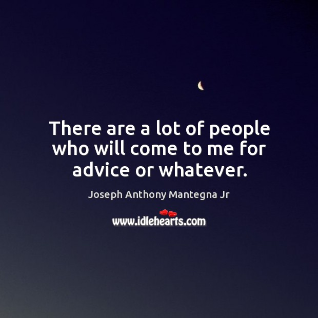 There are a lot of people who will come to me for advice or whatever. Joseph Anthony Mantegna Jr Picture Quote