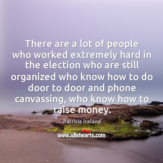 There are a lot of people who worked extremely hard in the election who are still Patricia Ireland Picture Quote