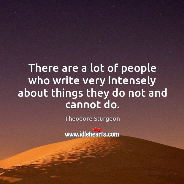 There are a lot of people who write very intensely about things they do not and cannot do. Theodore Sturgeon Picture Quote
