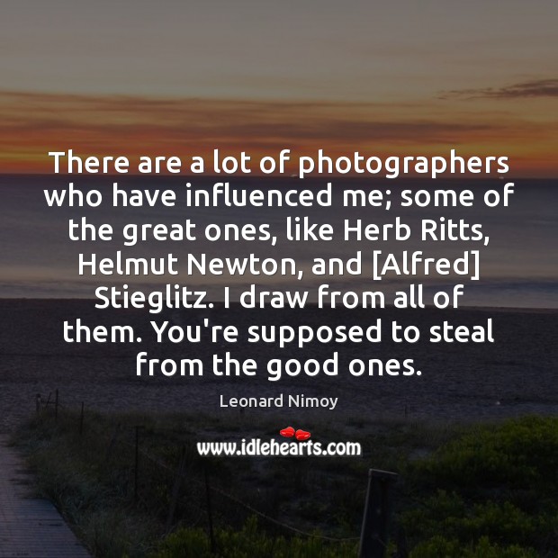 There are a lot of photographers who have influenced me; some of Leonard Nimoy Picture Quote