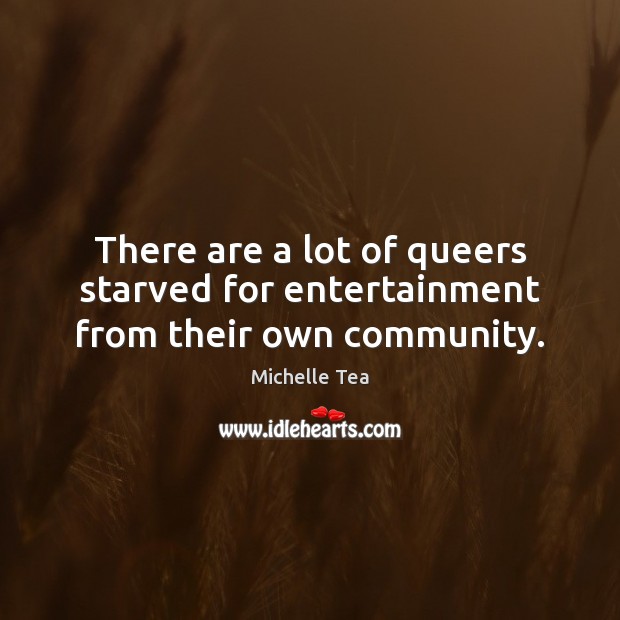 There are a lot of queers starved for entertainment from their own community. Michelle Tea Picture Quote