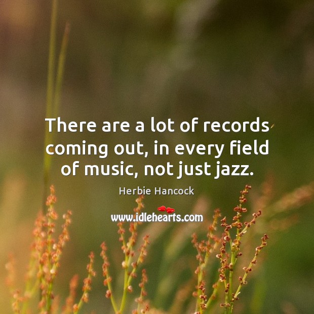 There are a lot of records coming out, in every field of music, not just jazz. Herbie Hancock Picture Quote