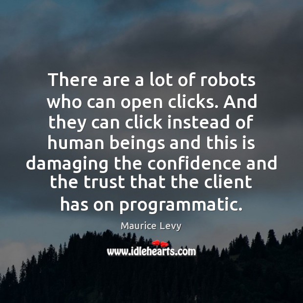 There are a lot of robots who can open clicks. And they Maurice Levy Picture Quote