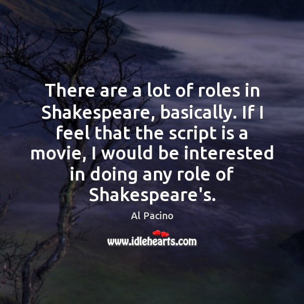 There are a lot of roles in Shakespeare, basically. If I feel Al Pacino Picture Quote