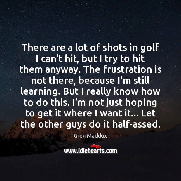 There are a lot of shots in golf I can’t hit, but Greg Maddux Picture Quote