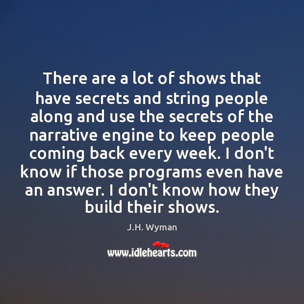 There are a lot of shows that have secrets and string people J.H. Wyman Picture Quote