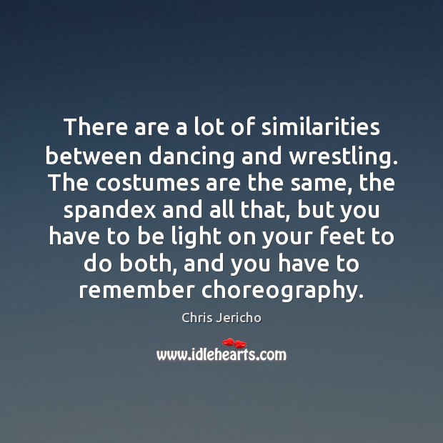 There are a lot of similarities between dancing and wrestling. The costumes Chris Jericho Picture Quote