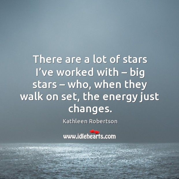 There are a lot of stars I’ve worked with – big stars – who, when they walk on set, the energy just changes. Image