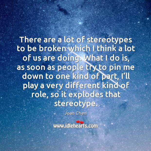 There are a lot of stereotypes to be broken which I think a lot of us are doing. Image