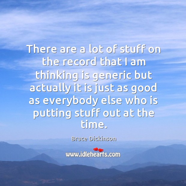 There are a lot of stuff on the record that I am thinking is generic but actually it is Bruce Dickinson Picture Quote