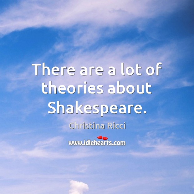 There are a lot of theories about Shakespeare. Christina Ricci Picture Quote