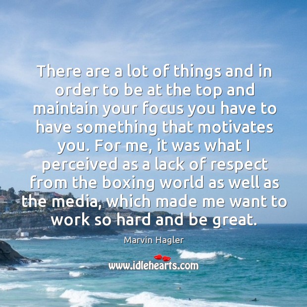 There are a lot of things and in order to be at the top and maintain your focus you Marvin Hagler Picture Quote