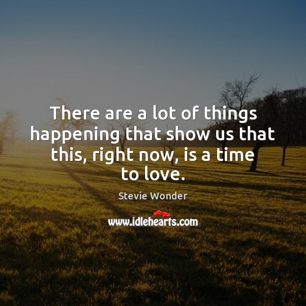 There are a lot of things happening that show us that this, right now, is a time to love. Stevie Wonder Picture Quote