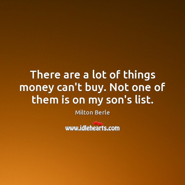 There are a lot of things money can’t buy. Not one of them is on my son’s list. Milton Berle Picture Quote