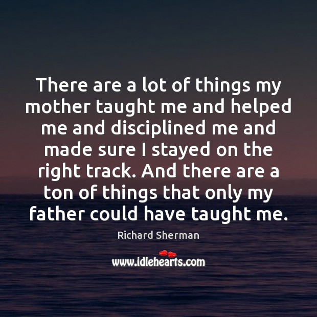 There are a lot of things my mother taught me and helped Richard Sherman Picture Quote