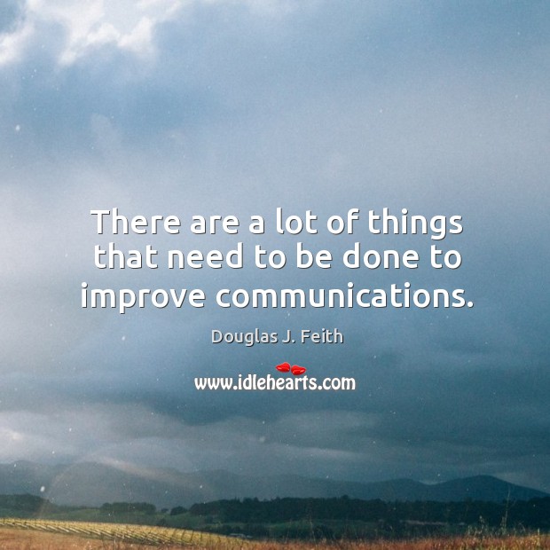 There are a lot of things that need to be done to improve communications. Douglas J. Feith Picture Quote