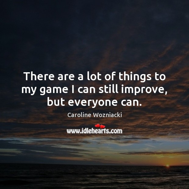 There are a lot of things to my game I can still improve, but everyone can. Caroline Wozniacki Picture Quote