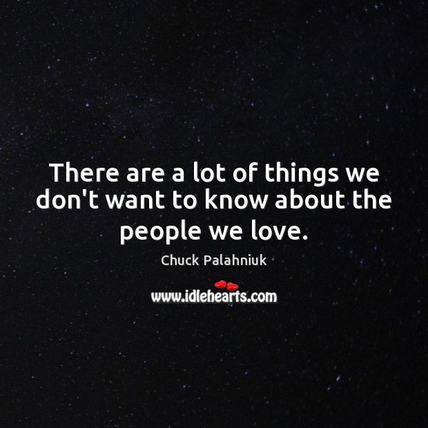 There are a lot of things we don’t want to know about the people we love. Chuck Palahniuk Picture Quote