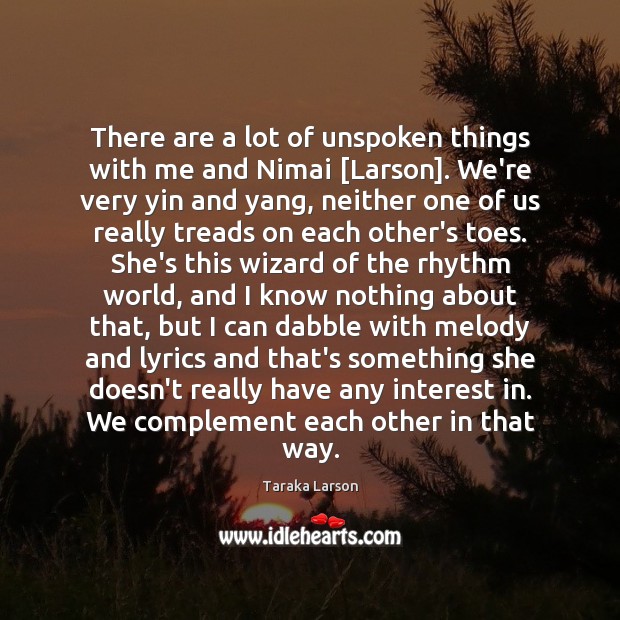 There are a lot of unspoken things with me and Nimai [Larson]. Image