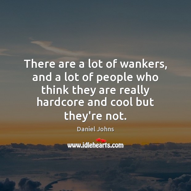 There are a lot of wankers, and a lot of people who Daniel Johns Picture Quote