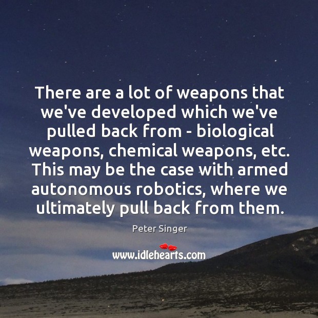 There are a lot of weapons that we’ve developed which we’ve pulled Peter Singer Picture Quote