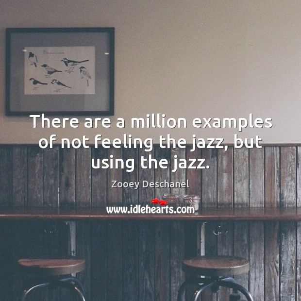 There are a million examples of not feeling the jazz, but using the jazz. Zooey Deschanel Picture Quote