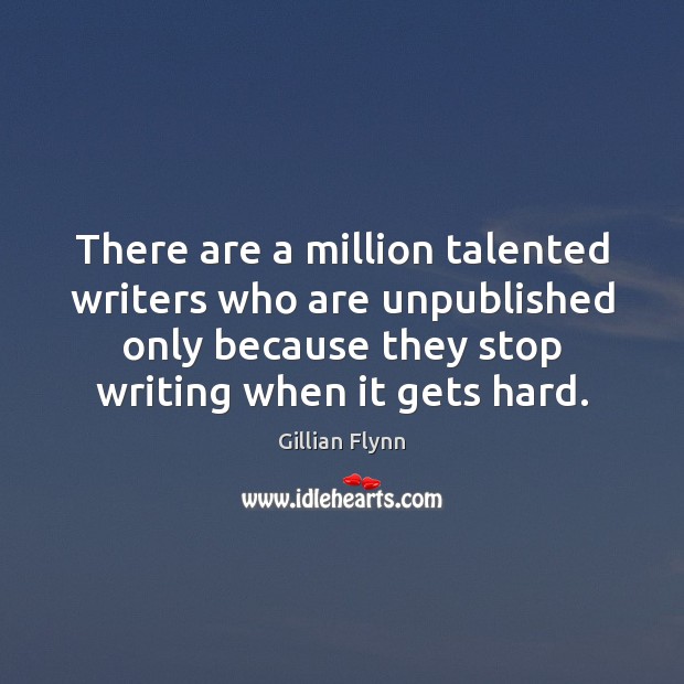 There are a million talented writers who are unpublished only because they 