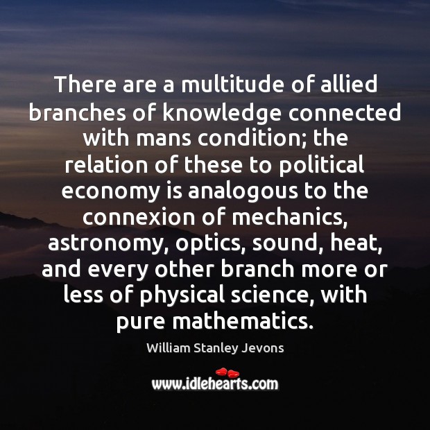 There are a multitude of allied branches of knowledge connected with mans William Stanley Jevons Picture Quote