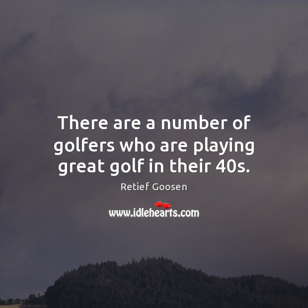 There are a number of golfers who are playing great golf in their 40s. Retief Goosen Picture Quote