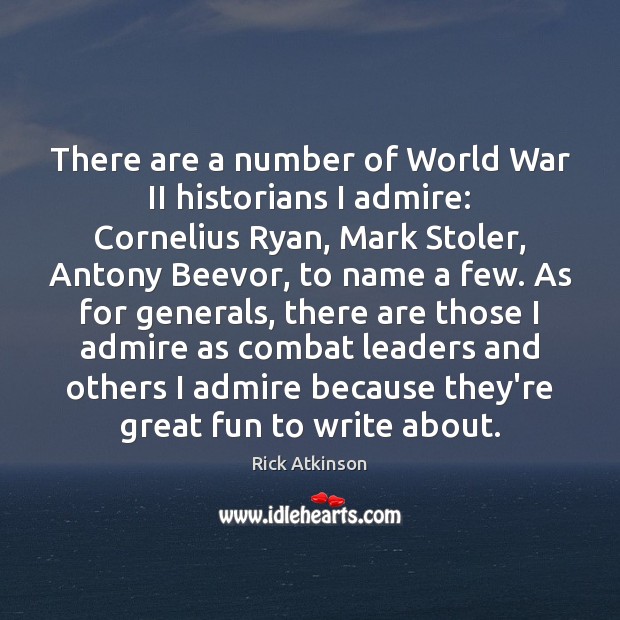 There are a number of World War II historians I admire: Cornelius Image