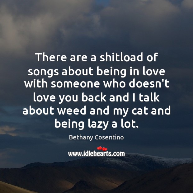 There are a shitload of songs about being in love with someone Bethany Cosentino Picture Quote
