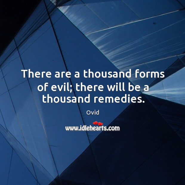 There are a thousand forms of evil; there will be a thousand remedies. Ovid Picture Quote