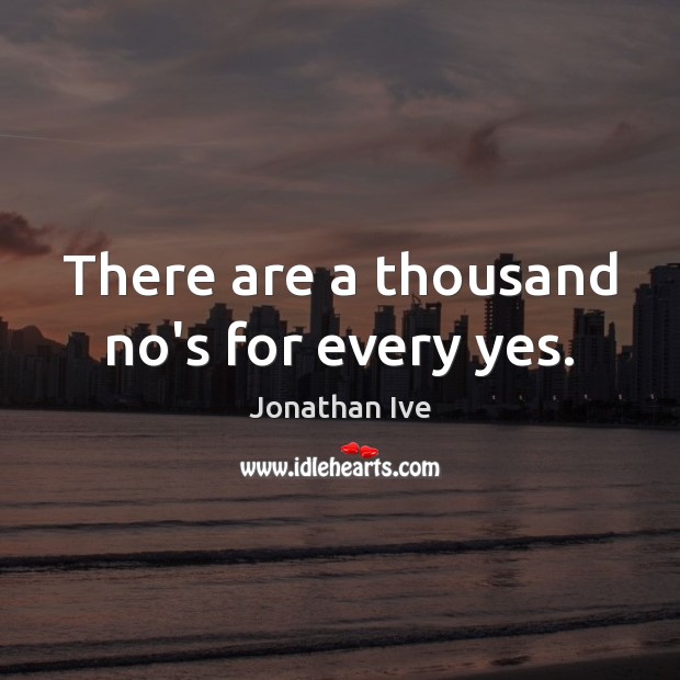There are a thousand no’s for every yes. Jonathan Ive Picture Quote