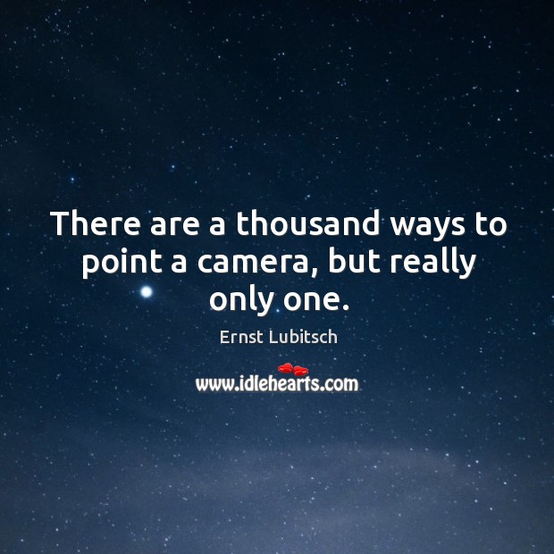 There are a thousand ways to point a camera, but really only one. Ernst Lubitsch Picture Quote