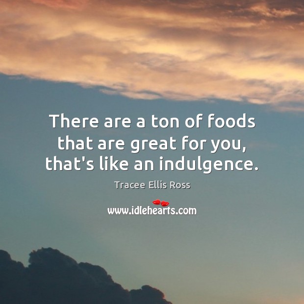 There are a ton of foods that are great for you, that’s like an indulgence. Tracee Ellis Ross Picture Quote