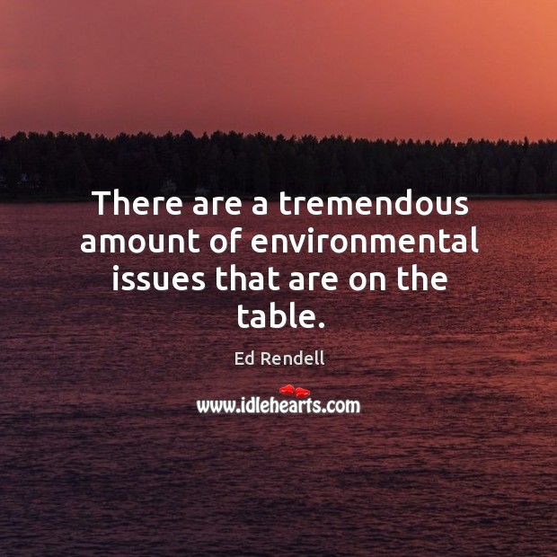 There are a tremendous amount of environmental issues that are on the table. Ed Rendell Picture Quote
