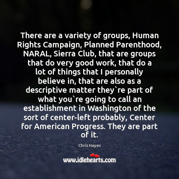 There are a variety of groups, Human Rights Campaign, Planned Parenthood, NARAL, Chris Hayes Picture Quote
