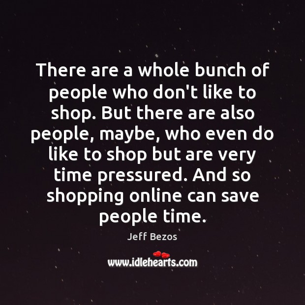 There are a whole bunch of people who don’t like to shop. Jeff Bezos Picture Quote