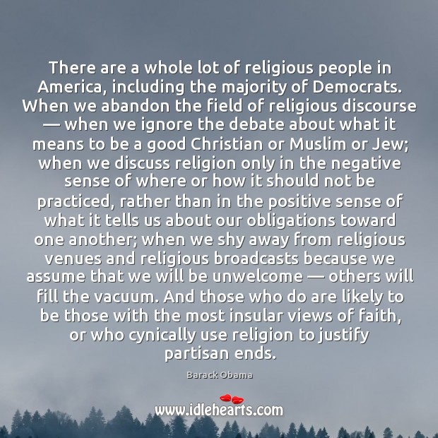 There are a whole lot of religious people in america, including the majority of democrats. Barack Obama Picture Quote